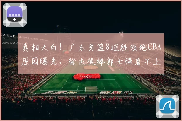 真相大白！广东男篮8连胜领跑CBA原因曝光，徐杰很棒郭士强看不上