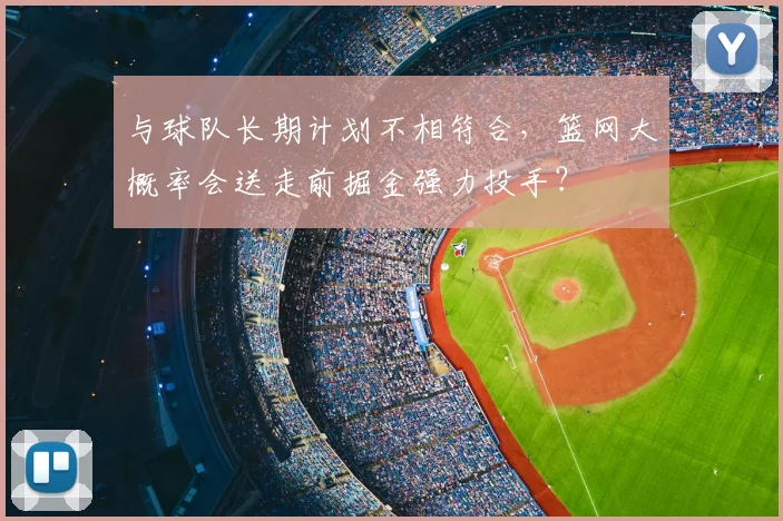 与球队长期计划不相符合,篮网大概率会送走前掘金强力投手?