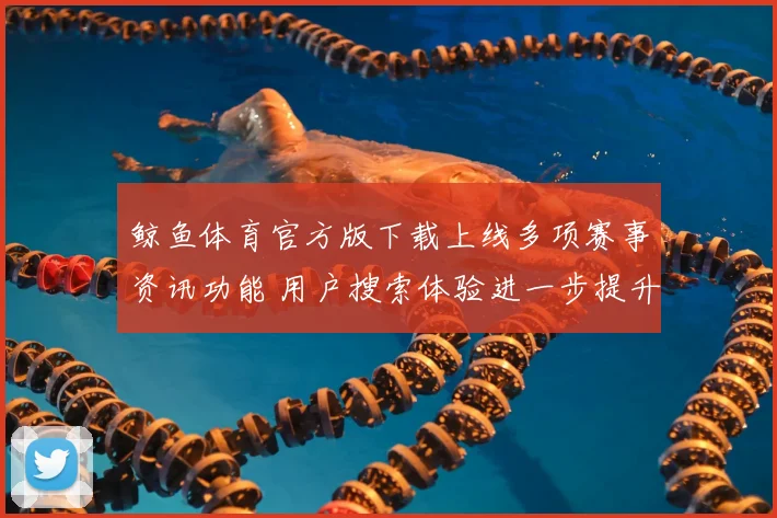 鲸鱼体育官方版下载上线多项赛事资讯功能 用户搜索体验进一步提升
