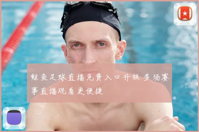 鲸鱼足球直播免费入口升级 多场赛事直播观看更便捷