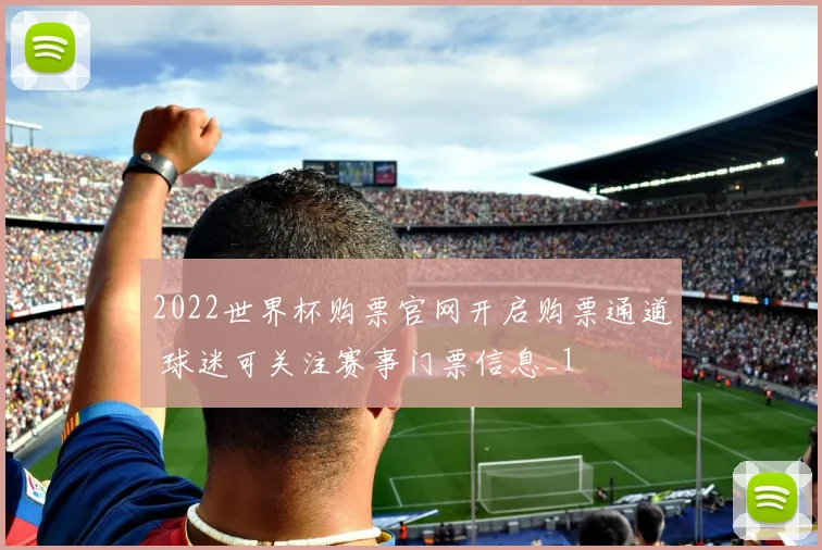 2022世界杯购票官网开启购票通道 球迷可关注赛事门票信息_1
