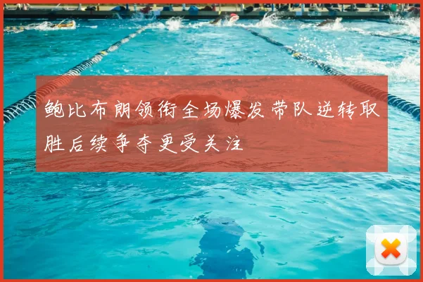鲍比布朗领衔全场爆发带队逆转取胜后续争夺更受关注