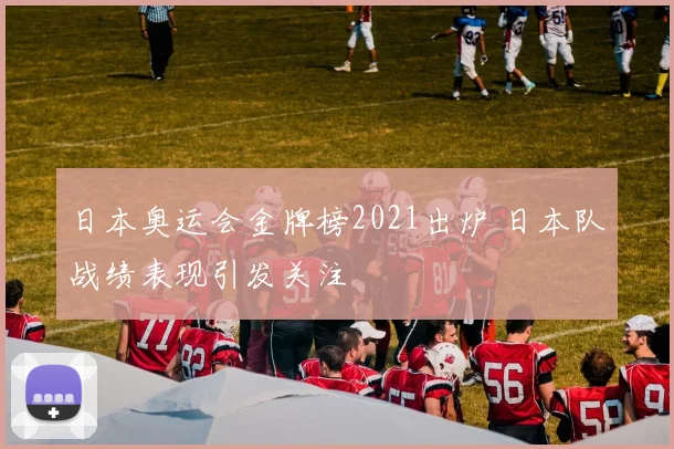 日本奥运会金牌榜2021出炉 日本队战绩表现引发关注