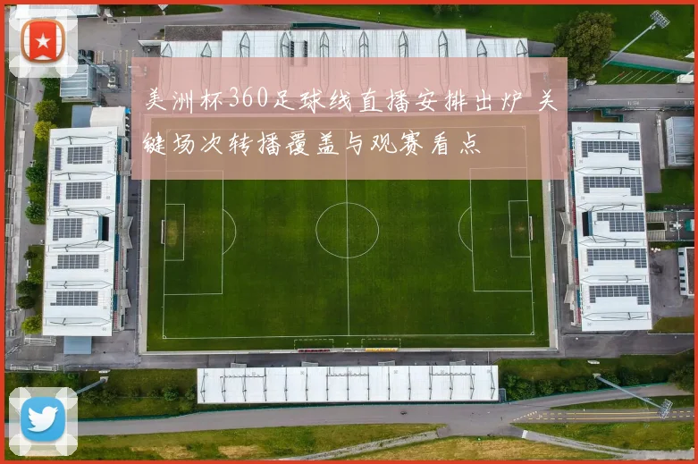 美洲杯360足球线直播安排出炉 关键场次转播覆盖与观赛看点