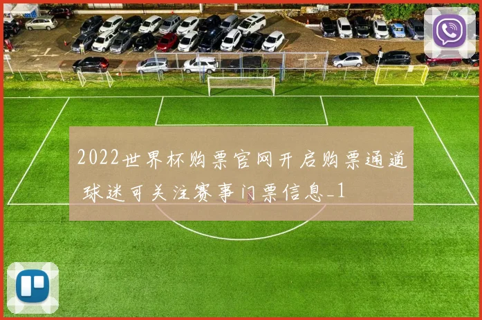 2022世界杯购票官网开启购票通道 球迷可关注赛事门票信息_1